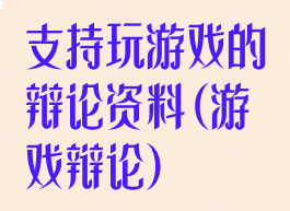 支持玩游戏的辩论资料(游戏辩论)