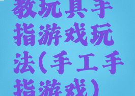 教玩具手指游戏玩法(手工手指游戏)
