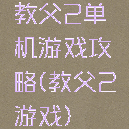 教父2单机游戏攻略(教父2游戏)