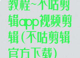 教程~不咕剪辑app视频剪辑(不咕剪辑官方下载)