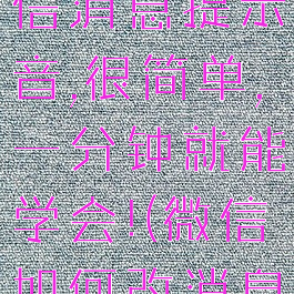 教你更改微信消息提示音,很简单,一分钟就能学会!(微信如何改消息提示音)