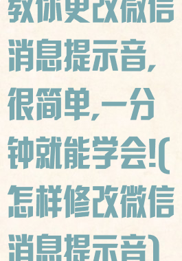 教你更改微信消息提示音,很简单,一分钟就能学会!(怎样修改微信消息提示音)