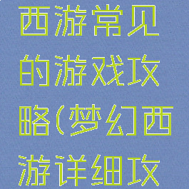 教你梦幻西游常见的游戏攻略(梦幻西游详细攻略)