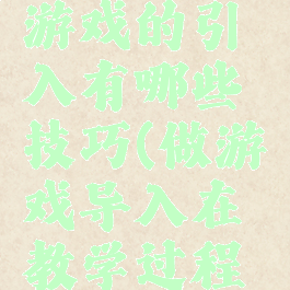 教学导入游戏的引入有哪些技巧(做游戏导入在教学过程中的作用)