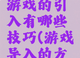 教学导入游戏的引入有哪些技巧(游戏导入的方法)