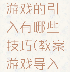 教学导入游戏的引入有哪些技巧(教案游戏导入的方法)