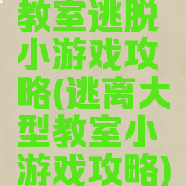 教室逃脱小游戏攻略(逃离大型教室小游戏攻略)