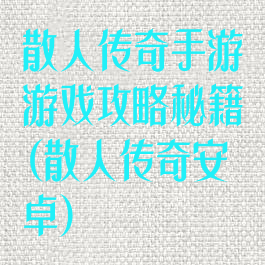 散人传奇手游游戏攻略秘籍(散人传奇安卓)
