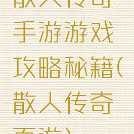 散人传奇手游游戏攻略秘籍(散人传奇页游)