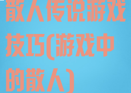 散人传说游戏技巧(游戏中的散人)