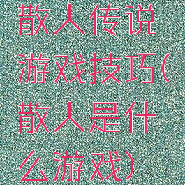 散人传说游戏技巧(散人是什么游戏)