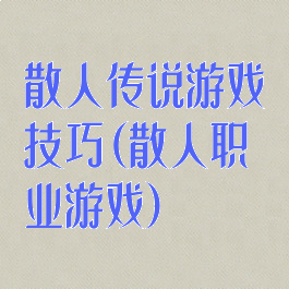 散人传说游戏技巧(散人职业游戏)