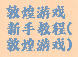 敦煌游戏新手教程(敦煌游戏)