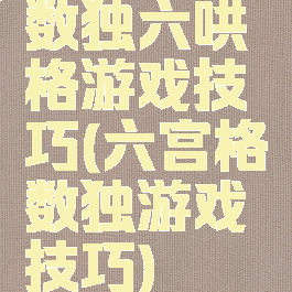 数独六哄格游戏技巧(六宫格数独游戏技巧)