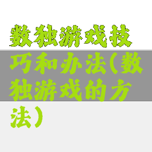 数独游戏技巧和办法(数独游戏的方法)
