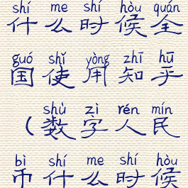 数字人民币什么时候全国使用知乎(数字人民币什么时候启用)