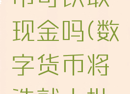 数字人民币可以取现金吗(数字货币将造就大批富翁)