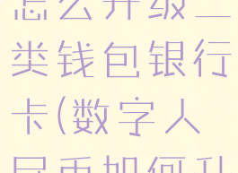 数字人民币怎么升级二类钱包银行卡(数字人民币如何升级)