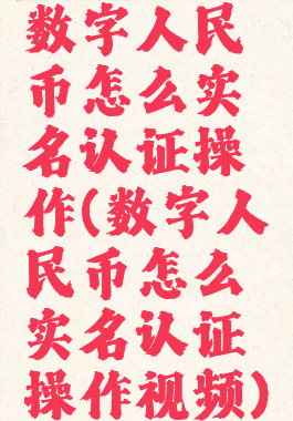 数字人民币怎么实名认证操作(数字人民币怎么实名认证操作视频)
