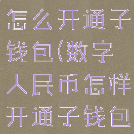 数字人民币怎么开通子钱包(数字人民币怎样开通子钱包)