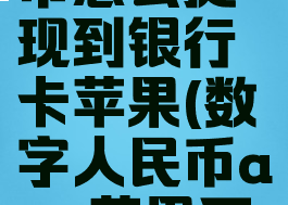 数字人民币怎么提现到银行卡苹果(数字人民币app苹果下载兑换码)