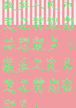 数字人民币怎么转账到对公账户(数字人民币怎么转到银行卡)