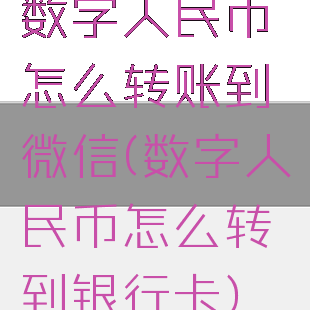 数字人民币怎么转账到微信(数字人民币怎么转到银行卡)