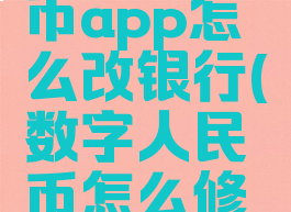 数字人民币app怎么改银行(数字人民币怎么修改银行)