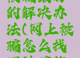 数字货币被骗最好的解决办法(网上被骗怎么找回被骗的钱)