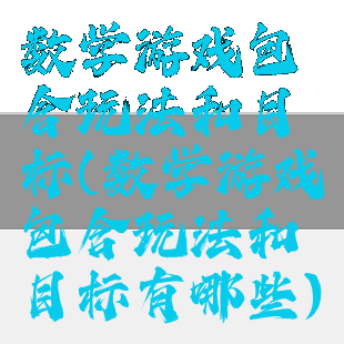 数学游戏包含玩法和目标(数学游戏包含玩法和目标有哪些)