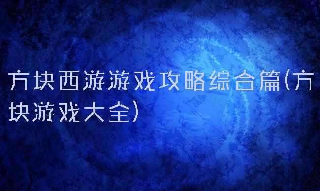 方块西游游戏攻略综合篇(方块游戏大全)
