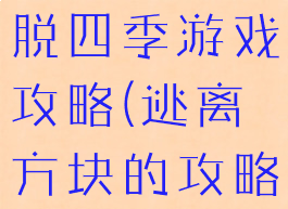 方块逃离逃脱四季游戏攻略(逃离方块的攻略四季)