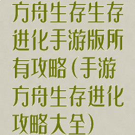 方舟生存生存进化手游版所有攻略(手游方舟生存进化攻略大全)