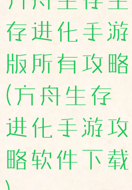 方舟生存生存进化手游版所有攻略(方舟生存进化手游攻略软件下载)