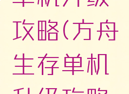 方舟生存单机升级攻略(方舟生存单机升级攻略大全)