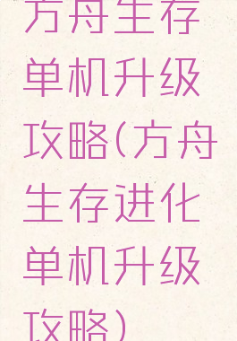 方舟生存单机升级攻略(方舟生存进化单机升级攻略)