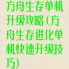 方舟生存单机升级攻略(方舟生存进化单机快速升级技巧)