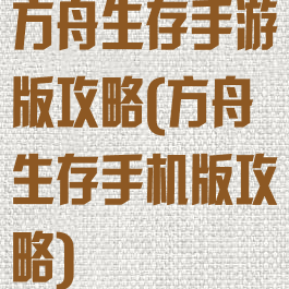 方舟生存手游版攻略(方舟生存手机版攻略)