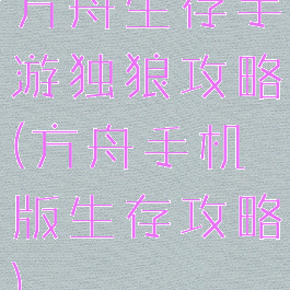 方舟生存手游独狼攻略(方舟手机版生存攻略)