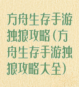 方舟生存手游独狼攻略(方舟生存手游独狼攻略大全)