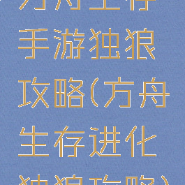 方舟生存手游独狼攻略(方舟生存进化独狼攻略)