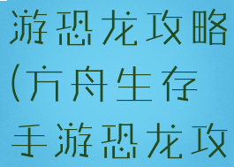 方舟生存手游恐龙攻略(方舟生存手游恐龙攻略视频)