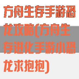 方舟生存手游恐龙攻略(方舟生存进化手游小恐龙求抱抱)