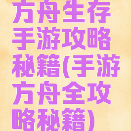 方舟生存手游攻略秘籍(手游方舟全攻略秘籍)