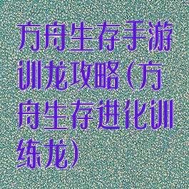 方舟生存手游训龙攻略(方舟生存进化训练龙)