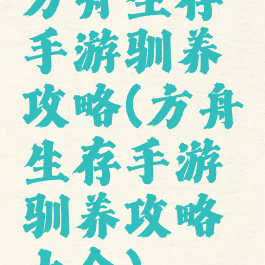 方舟生存手游驯养攻略(方舟生存手游驯养攻略大全)