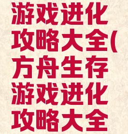 方舟生存游戏进化攻略大全(方舟生存游戏进化攻略大全视频)