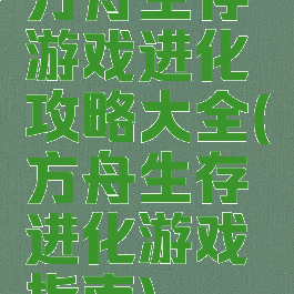 方舟生存游戏进化攻略大全(方舟生存进化游戏指南)