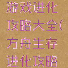 方舟生存游戏进化攻略大全(方舟生存进化攻略大全下载)