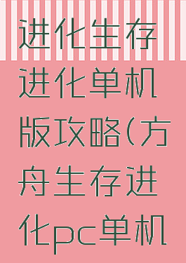 方舟生存进化生存进化单机版攻略(方舟生存进化pc单机版攻略)